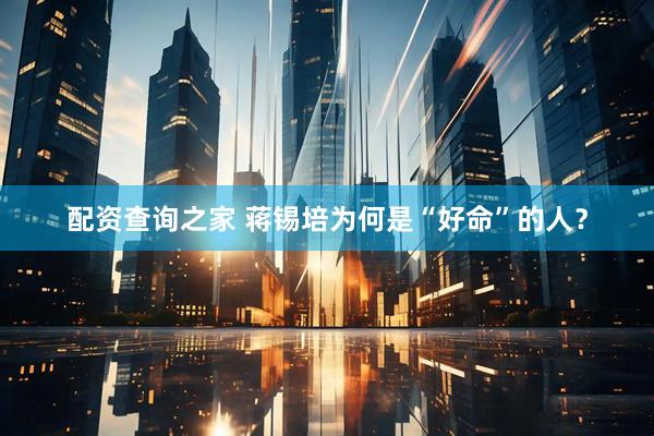 配资查询之家 蒋锡培为何是“好命”的人？