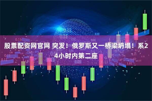 股票配资网官网 突发！俄罗斯又一桥梁坍塌！系24小时内第二座