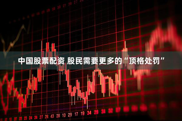 中国股票配资 股民需要更多的“顶格处罚”