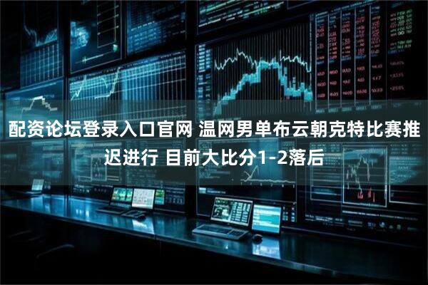 配资论坛登录入口官网 温网男单布云朝克特比赛推迟进行 目前大比分1-2落后