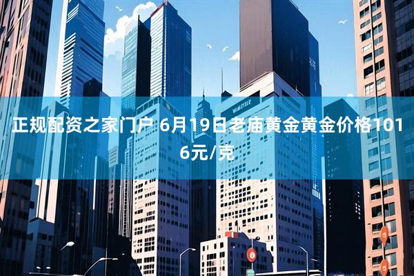 正规配资之家门户 6月19日老庙黄金黄金价格1016元/克