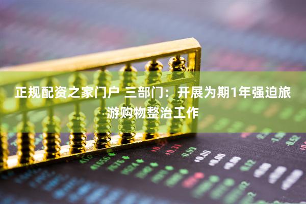 正规配资之家门户 三部门：开展为期1年强迫旅游购物整治工作