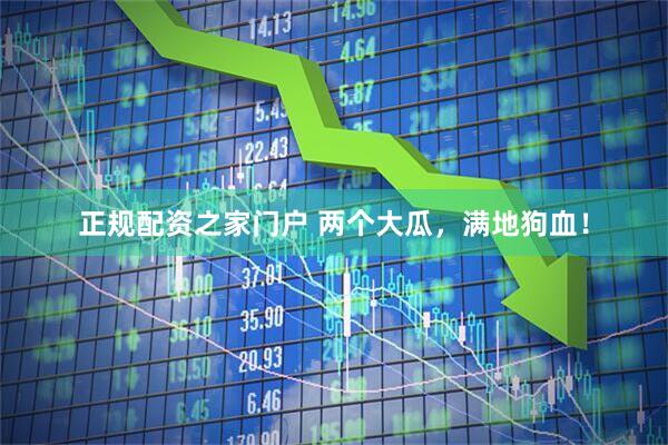 正规配资之家门户 两个大瓜，满地狗血！