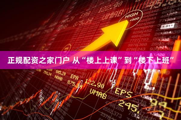 正规配资之家门户 从“楼上上课”到“楼下上班”