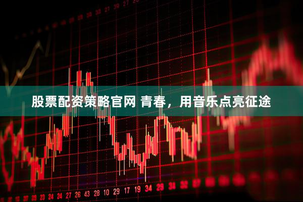 股票配资策略官网 青春，用音乐点亮征途