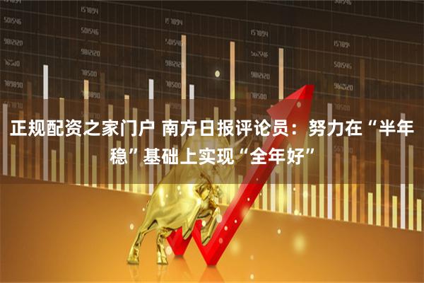 正规配资之家门户 南方日报评论员：努力在“半年稳”基础上实现“全年好”