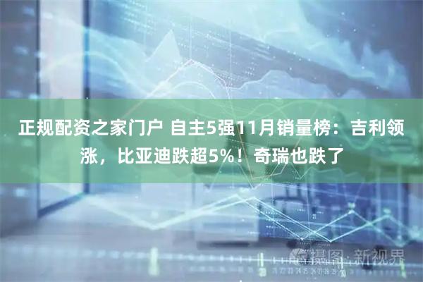 正规配资之家门户 自主5强11月销量榜:吉利领涨,比亚迪跌超5%!奇瑞也跌了