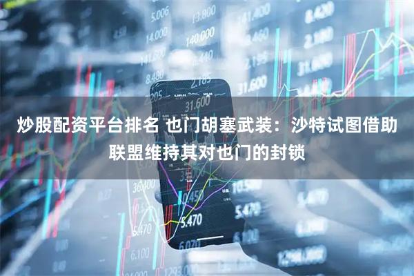 炒股配资平台排名 也门胡塞武装：沙特试图借助联盟维持其对也门的封锁