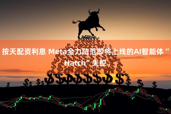 按天配资利息 Meta全力防范即将上线的AI智能体“Hatch”失控